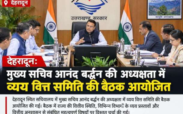 देहरादून: मुख्य सचिव आनंद बर्द्धन की अध्यक्षता में व्यय वित्त समिति की बैठक आयोजित