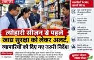 त्योहारी सीजन से पहले खाद्य सुरक्षा को लेकर अलर्ट, व्यापारियों को दिए गए जरूरी निर्देश