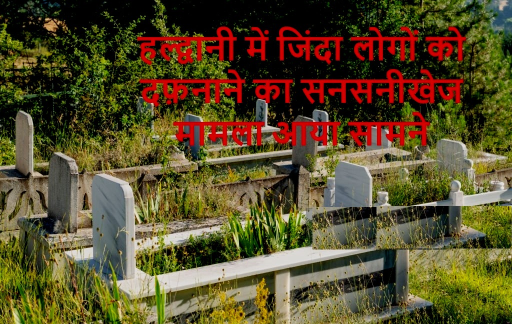 हल्द्वानी में जिंदा लोगों को दफ़नाने का सनसनीखेज मामला सामने आया