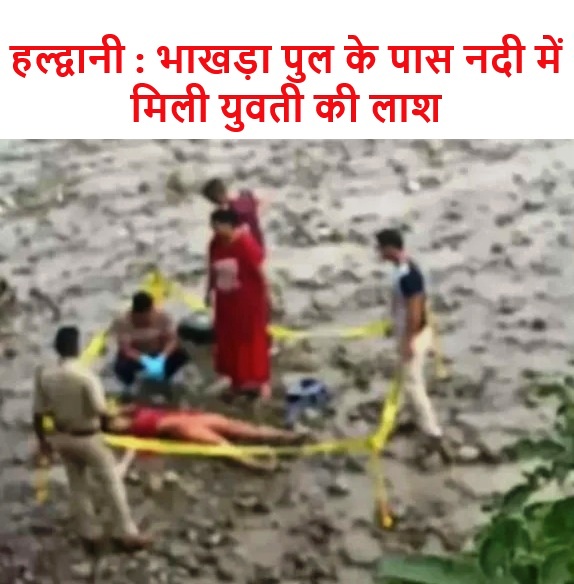 हल्द्वानी : भाखड़ा पुल के पास नदी में मिली युवती की लाश
