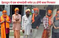 बड़ा खुलासा: देहरादून में एक बांग्लादेशी समेत 25 ढोंगी बाबा गिरफ्तार