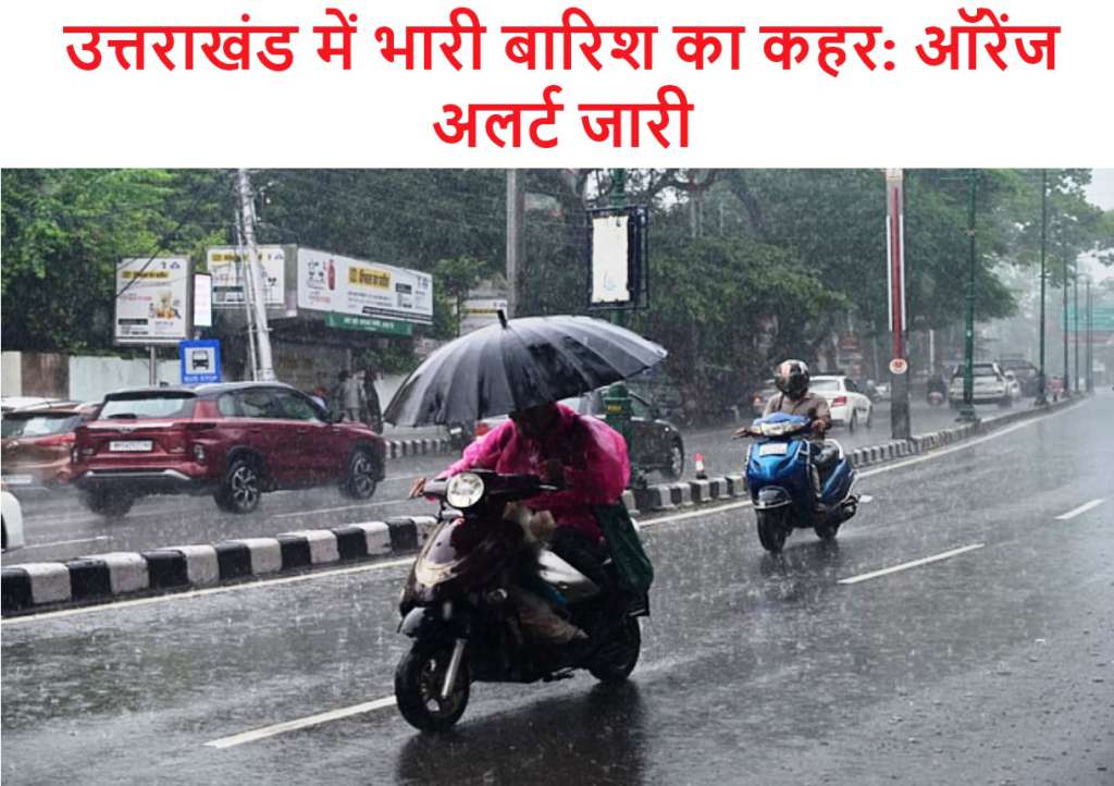 उत्तराखंड में भारी बारिश का कहर: ऑरेंज अलर्ट जारी