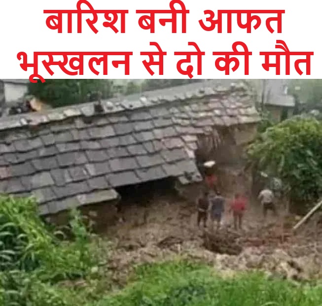 बारिश बनी आफत भूस्खलन से दो की मौत