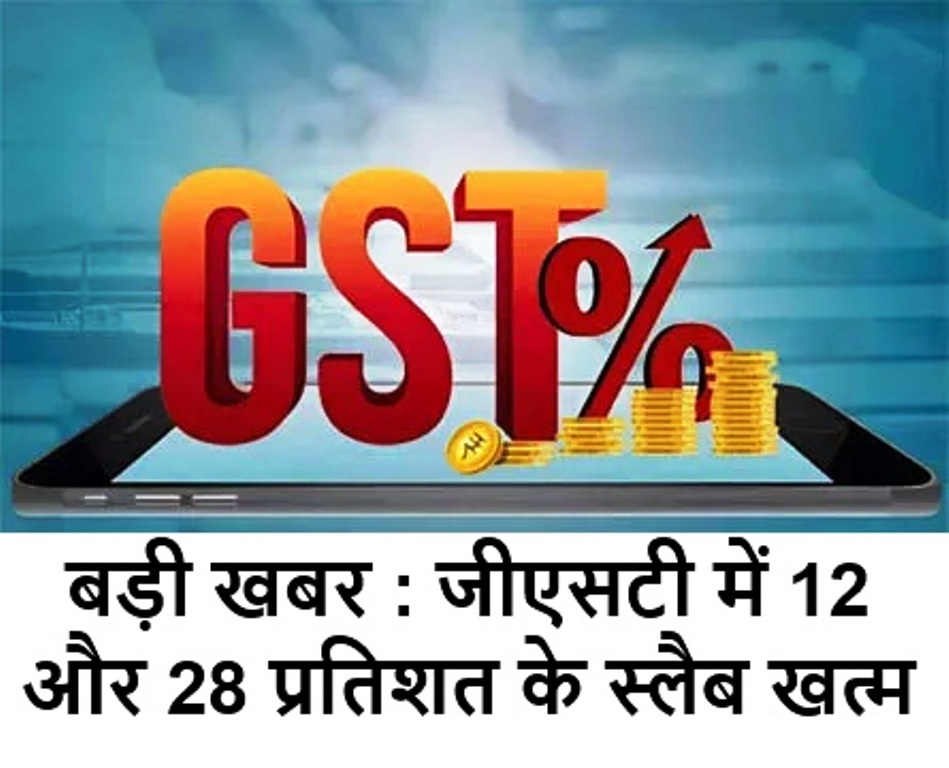 बड़ी खबर : जी0एस0टी0 में 12 और 28 प्रतिशत के स्लैब खत्म