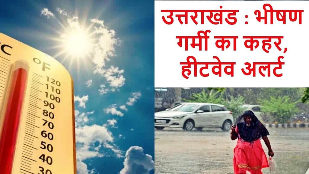 उत्तराखंड : भीषण गर्मी का कहर, 26-27 को हीटवेव अलर्ट - पढ़ें अपडेट