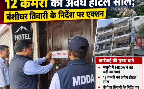 मसूरी में MDDA की बड़ी कार्रवाई, 12 कमरों का अवैध होटल सील; बंशीधर तिवारी के निर्देश पर एक्शन
