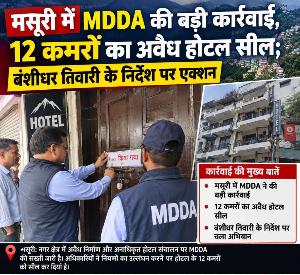 मसूरी में MDDA की बड़ी कार्रवाई, 12 कमरों का अवैध होटल सील; बंशीधर तिवारी के निर्देश पर एक्शन