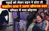पढ़ाई को लेकर बहन ने डांटा तो नाबालिग छात्रा ने उठाया खौफनाक कदम, परिवार में मचा कोहराम