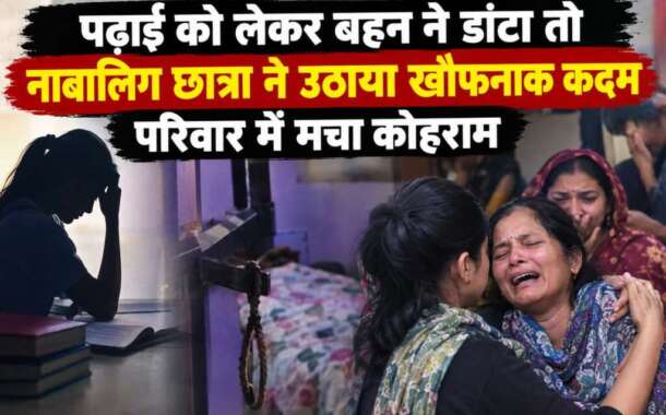 पढ़ाई को लेकर बहन ने डांटा तो नाबालिग छात्रा ने उठाया खौफनाक कदम, परिवार में मचा कोहराम