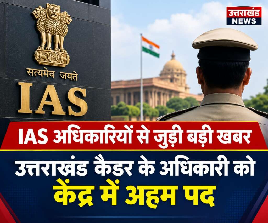 IAS अधिकारियों से जुड़ी बड़ी खबर: उत्तराखंड कैडर के अधिकारी को केंद्र में अहम पद