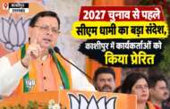 2027 चुनाव से पहले सीएम धामी का बड़ा संदेश, काशीपुर में कार्यकर्ताओं को किया प्रेरित